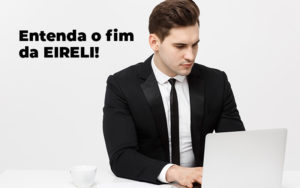 Entenda O Fim Da Eireli Blog - EXECUTIVA ASSESSORIA CONTABIL LTDA